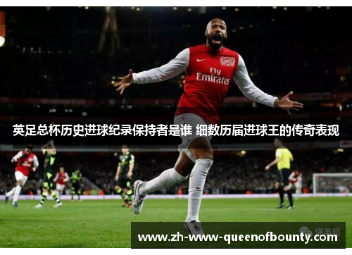 英足总杯历史进球纪录保持者是谁 细数历届进球王的传奇表现