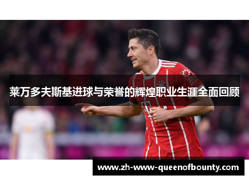 莱万多夫斯基进球与荣誉的辉煌职业生涯全面回顾