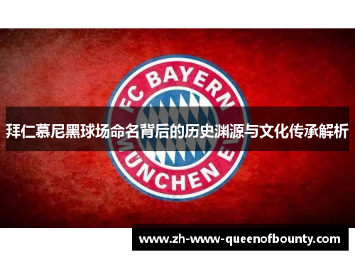 拜仁慕尼黑球场命名背后的历史渊源与文化传承解析