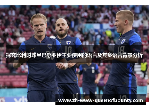 探究比利时球星巴舒亚伊主要使用的语言及其多语言背景分析