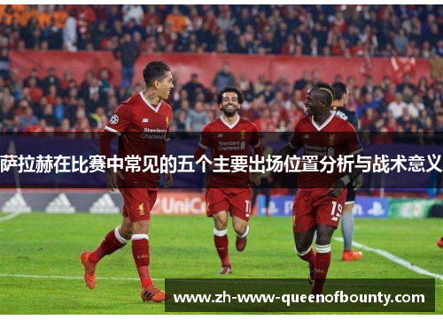 萨拉赫在比赛中常见的五个主要出场位置分析与战术意义