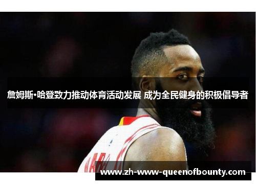 詹姆斯·哈登致力推动体育活动发展 成为全民健身的积极倡导者