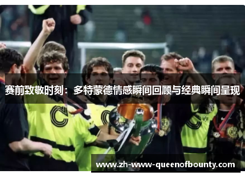 赛前致敬时刻：多特蒙德情感瞬间回顾与经典瞬间呈现