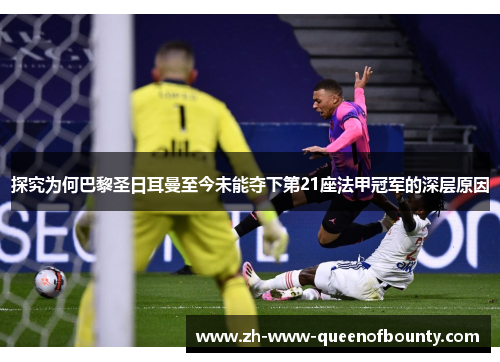 探究为何巴黎圣日耳曼至今未能夺下第21座法甲冠军的深层原因