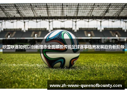 欧国联赛如何以创新理念全面颠覆传统足球赛事格局发展趋势新阶段
