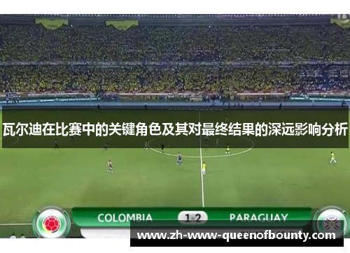 瓦尔迪在比赛中的关键角色及其对最终结果的深远影响分析