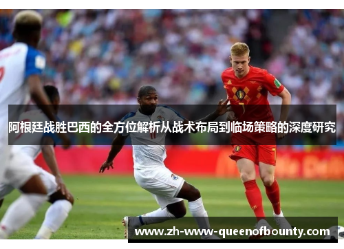 阿根廷战胜巴西的全方位解析从战术布局到临场策略的深度研究