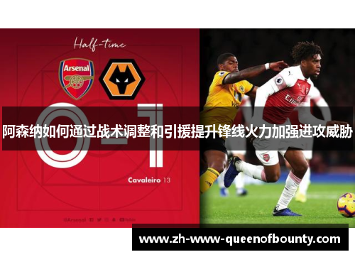 阿森纳如何通过战术调整和引援提升锋线火力加强进攻威胁 阿森纳如何通过战术调整和引援提升锋线火力加强进攻威胁