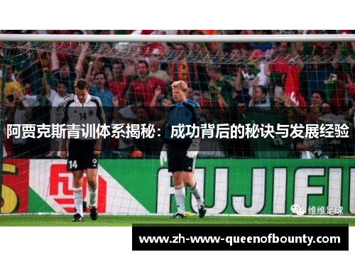 阿贾克斯青训体系揭秘：成功背后的秘诀与发展经验