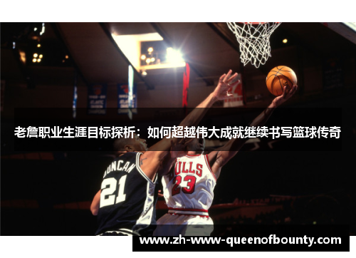 老詹职业生涯目标探析：如何超越伟大成就继续书写篮球传奇