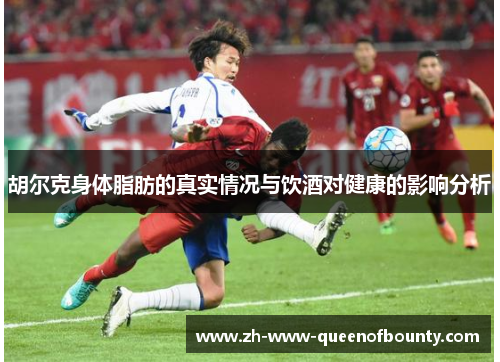 胡尔克身体脂肪的真实情况与饮酒对健康的影响分析