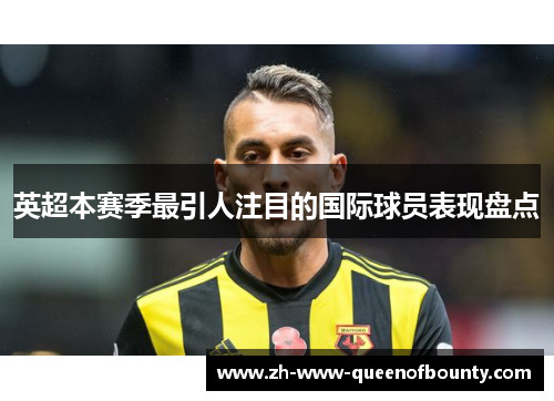 英超本赛季最引人注目的国际球员表现盘点