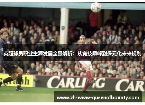 英超球员职业生涯发展全景解析:从竞技巅峰到多元化未来规划 英超球员职业生涯发展全景解析:从竞技巅峰到多元化未来规划