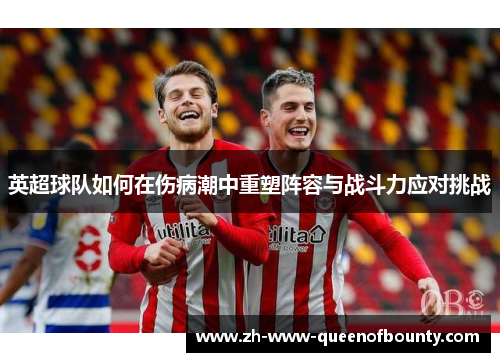 英超球队如何在伤病潮中重塑阵容与战斗力应对挑战 英超球队如何在伤病潮中重塑阵容与战斗力应对挑战