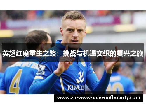 英超红魔重生之路:挑战与机遇交织的复兴之旅 英超红魔重生之路:挑战与机遇交织的复兴之旅