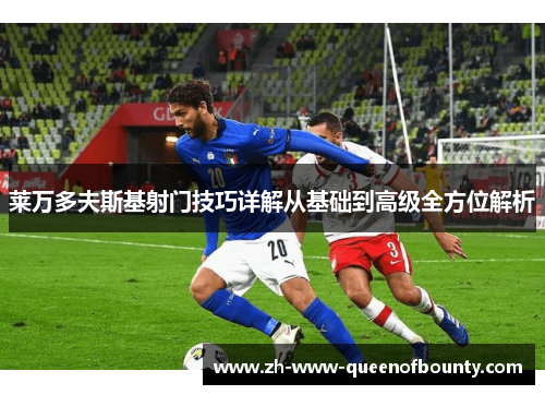 莱万多夫斯基射门技巧详解从基础到高级全方位解析