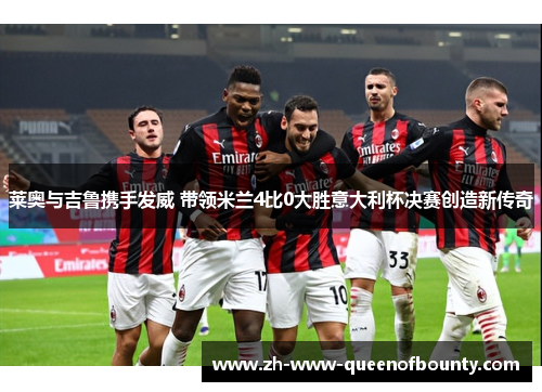 莱奥与吉鲁携手发威 带领米兰4比0大胜意大利杯决赛创造新传奇