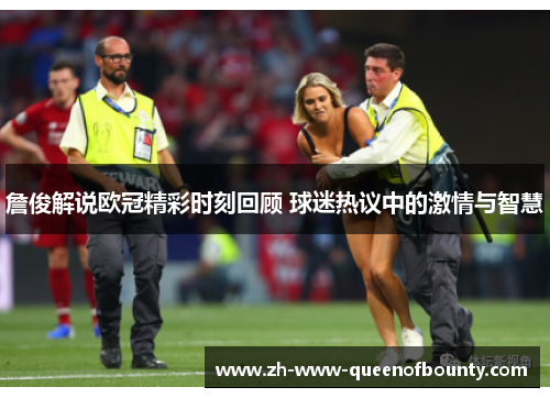 詹俊解说欧冠精彩时刻回顾 球迷热议中的激情与智慧