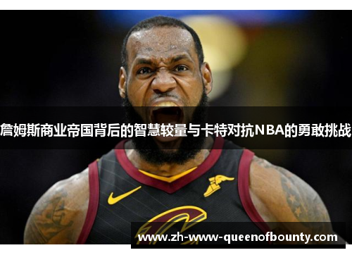 詹姆斯商业帝国背后的智慧较量与卡特对抗NBA的勇敢挑战