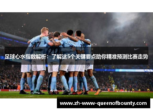 足球心水指数解析:了解这5个关键要点助你精准预测比赛走势 足球心水指数解析:了解这5个关键要点助你精准预测比赛走势