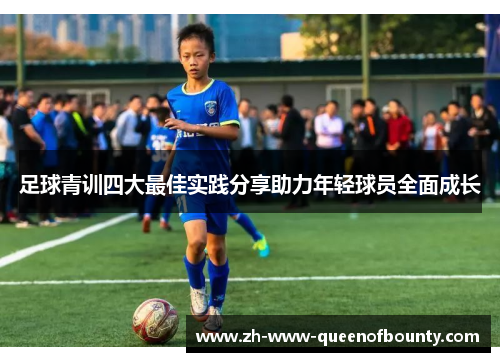 足球青训四大最佳实践分享助力年轻球员全面成长 足球青训四大最佳实践分享助力年轻球员全面成长