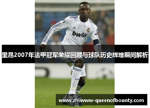 里昂2007年法甲冠军荣耀回顾与球队历史辉煌瞬间解析 里昂2007年法甲冠军荣耀回顾与球队历史辉煌瞬间解析