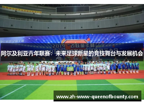 阿尔及利亚青年联赛:未来足球新星的竞技舞台与发展机会 阿尔及利亚青年联赛:未来足球新星的竞技舞台与发展机会