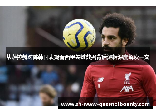 从萨拉赫对阵韩国表现看西甲关键数据背后逻辑深度解读一文