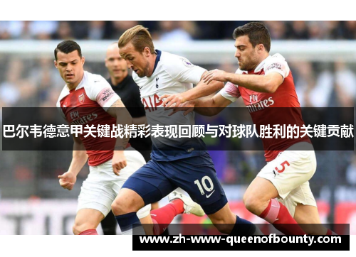 巴尔韦德意甲关键战精彩表现回顾与对球队胜利的关键贡献