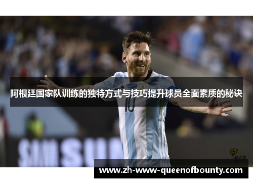 阿根廷国家队训练的独特方式与技巧提升球员全面素质的秘诀 阿根廷国家队训练的独特方式与技巧提升球员全面素质的秘诀
