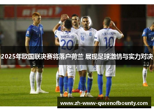 2025年欧国联决赛将落户荷兰 展现足球激情与实力对决 2025年欧国联决赛将落户荷兰 展现足球激情与实力对决