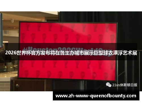 2026世界杯官方发布将在各主办城市展示巨型球衣漂浮艺术展 2026世界杯官方发布将在各主办城市展示巨型球衣漂浮艺术展