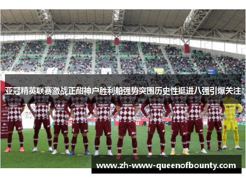 亚冠精英联赛激战正酣神户胜利船强势突围历史性挺进八强引爆关注