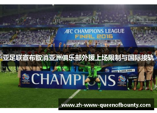 亚足联宣布取消亚洲俱乐部外援上场限制与国际接轨 亚足联宣布取消亚洲俱乐部外援上场限制与国际接轨