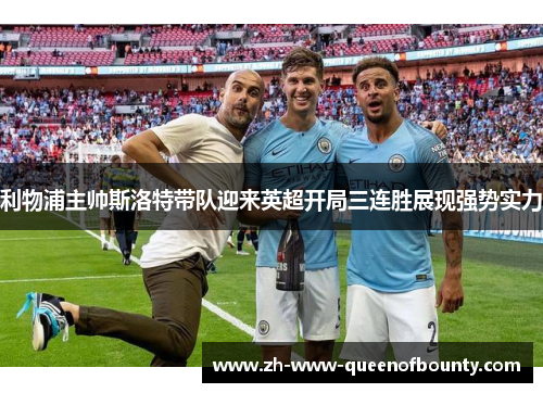 利物浦主帅斯洛特带队迎来英超开局三连胜展现强势实力