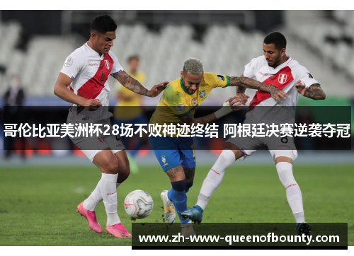 哥伦比亚美洲杯28场不败神迹终结 阿根廷决赛逆袭夺冠 哥伦比亚美洲杯28场不败神迹终结 阿根廷决赛逆袭夺冠