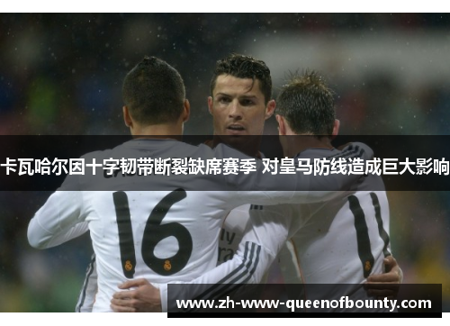 卡瓦哈尔因十字韧带断裂缺席赛季 对皇马防线造成巨大影响