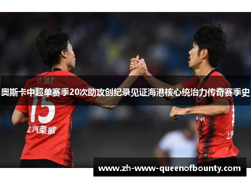 奥斯卡中超单赛季20次助攻创纪录见证海港核心统治力传奇赛季史