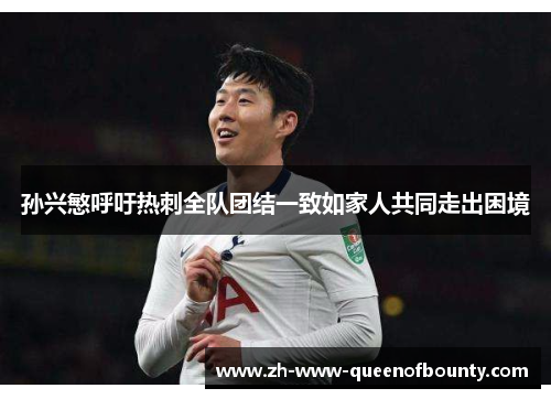 孙兴慜呼吁热刺全队团结一致如家人共同走出困境