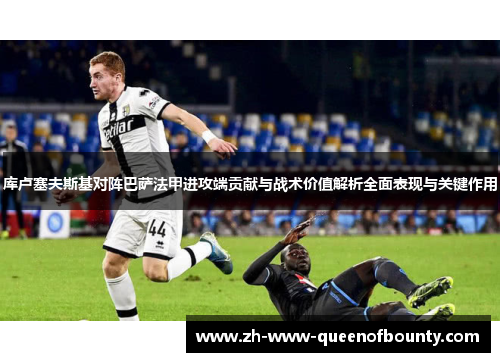 库卢塞夫斯基对阵巴萨法甲进攻端贡献与战术价值解析全面表现与关键作用