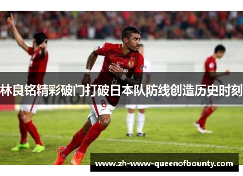 林良铭精彩破门打破日本队防线创造历史时刻
