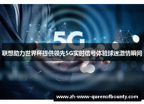 联想助力世界杯提供领先5G实时信号体验球迷激情瞬间