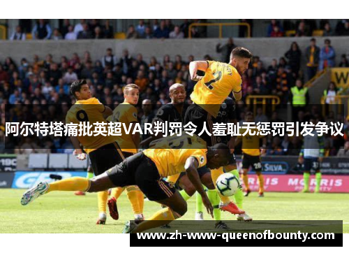 阿尔特塔痛批英超VAR判罚令人羞耻无惩罚引发争议
