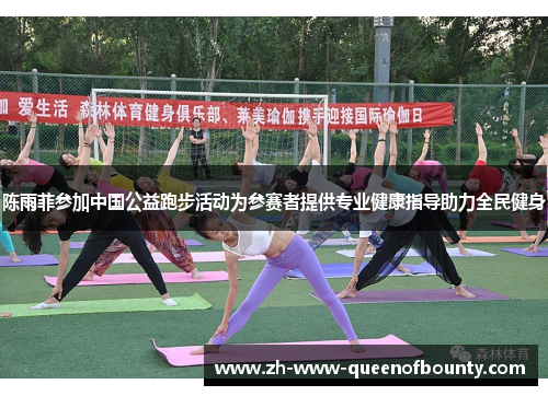 陈雨菲参加中国公益跑步活动为参赛者提供专业健康指导助力全民健身