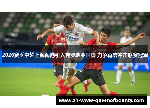2026赛季中超上海海港引入克罗地亚国脚 力争再度冲击联赛冠军