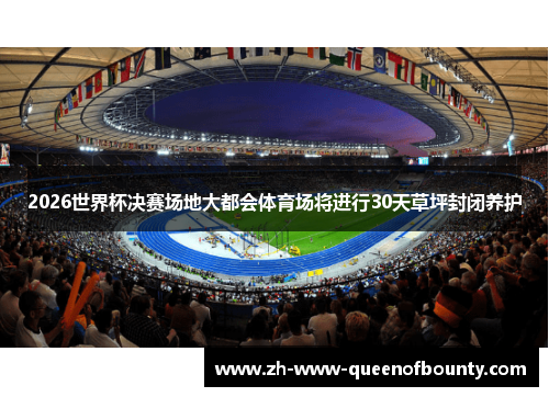2026世界杯决赛场地大都会体育场将进行30天草坪封闭养护 2026世界杯决赛场地大都会体育场将进行30天草坪封闭养护