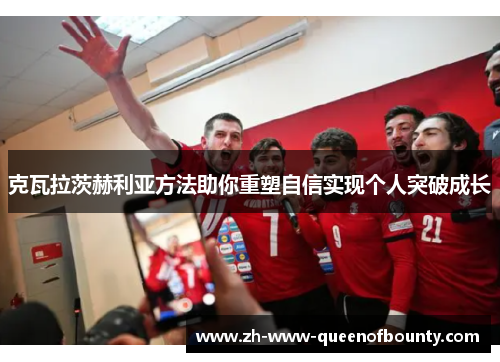 克瓦拉茨赫利亚方法助你重塑自信实现个人突破成长 克瓦拉茨赫利亚方法助你重塑自信实现个人突破成长