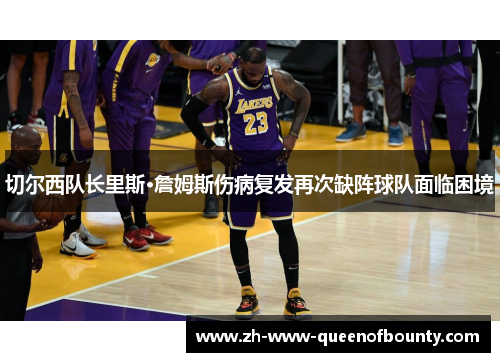 切尔西队长里斯·詹姆斯伤病复发再次缺阵球队面临困境 切尔西队长里斯·詹姆斯伤病复发再次缺阵球队面临困境